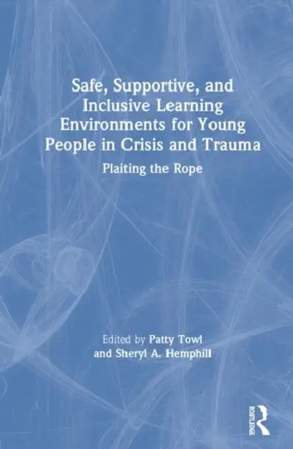 Safe, Supportive, and Inclusive Learning Environments for Young People in Crisis and Trauma: Plaiting the Rope by Towl Patty