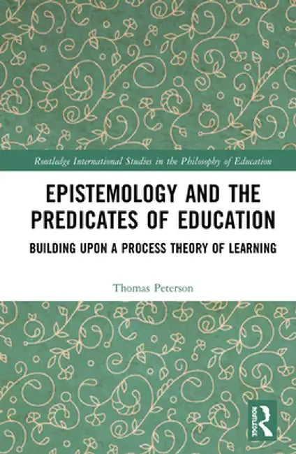 Epistemology and the Predicates of Education: Building Upon a Process Theory of Learning by Thomas Peterson