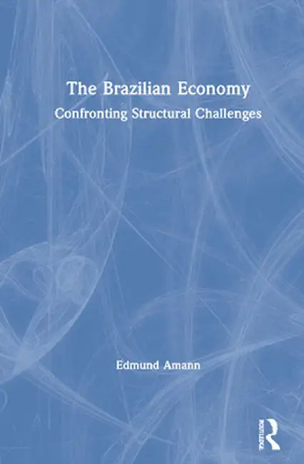 The Brazilian Economy: Confronting Structural Challenges by Edmund Amann