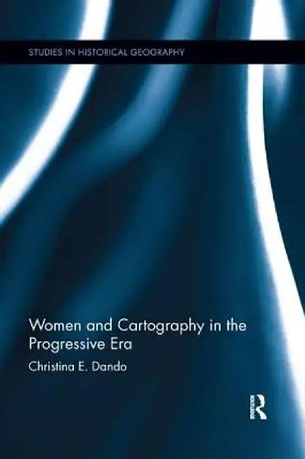 Women and Cartography in the Progressive Era by Christina E. Dando