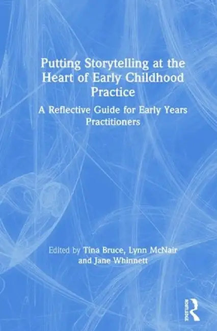 Putting Storytelling at the Heart of Early Childhood Practice: A Reflective Guide for Early Years Practitioners by Tina Bruce