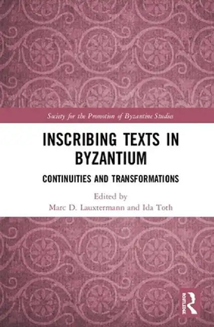 Inscribing Texts in Byzantium: Continuities and Transformations by Marc Lauxtermann
