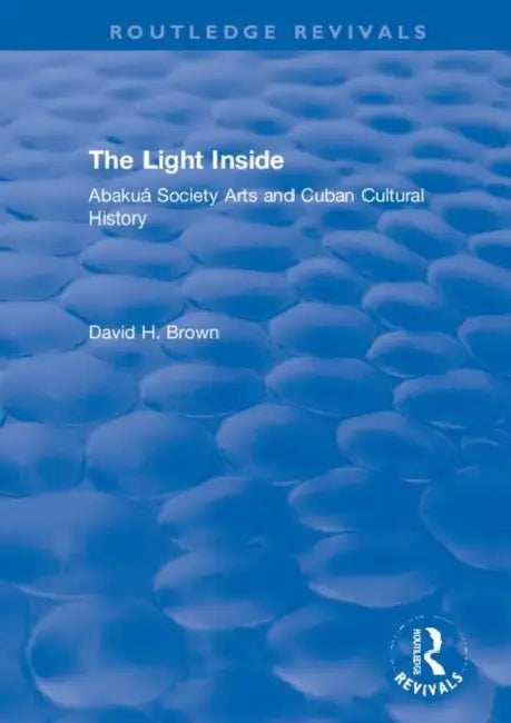 The Light Inside: Abakuá Society Arts and Cuban Cultural History by Brown David H.