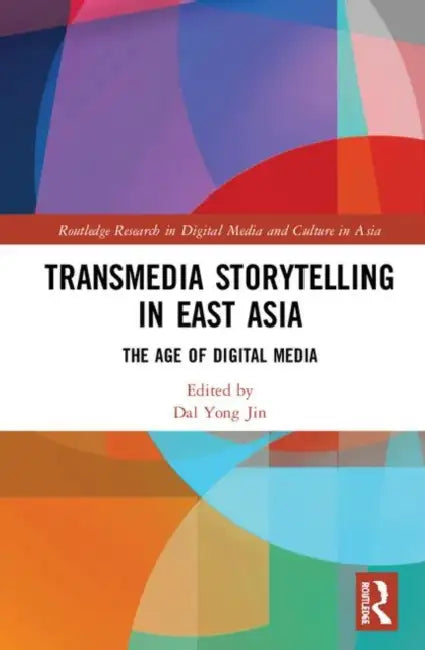 Transmedia Storytelling in East Asia: The Age of Digital Media by Jin Dal Yong
