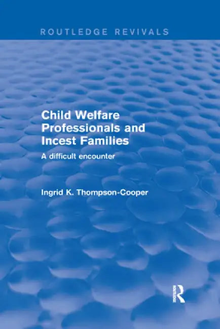 Child Welfare Professionals and Incest Families: A Difficult Encounter by Ingrid Thompson-Cooper