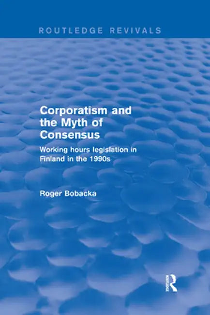 Corporatism and the Myth of Consensus: Working Hours Legislation in Finland in the 1990s by Roger Bobacka