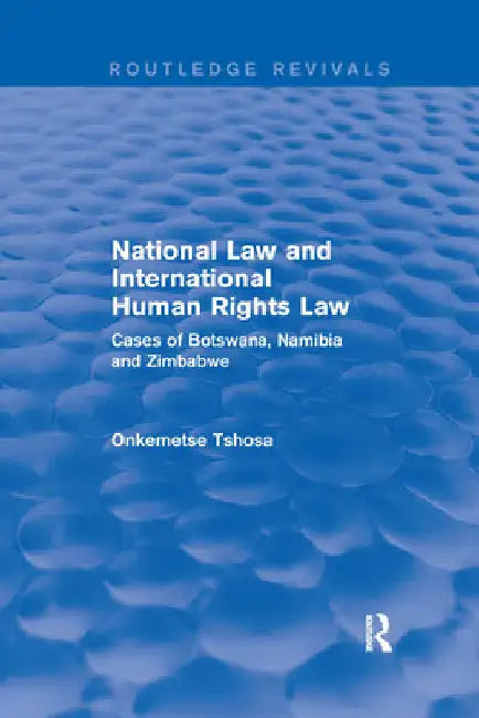 National Law and International Human Rights Law: Cases of Botswana, Namibia and Zimbabwe by Onkemetse Tshosa