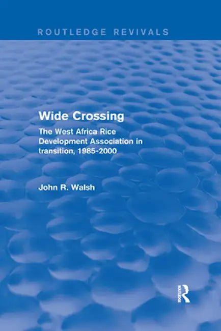 Wide Crossing: The West Africa Rice Development Association in Transition, 1985-2000 by John R. Walsh