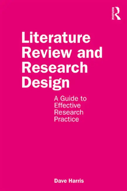 Literature Review and Research Design: A Guide to Effective Research Practice by Harris, Dave