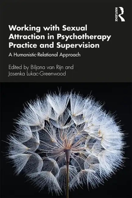 Working with Sexual Attraction in Psychotherapy Practice and Supervision: A Humanistic-Relational Approach by Biljana Rijn