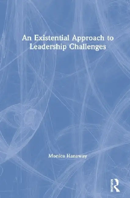 An Existential Approach to Leadership Challenges by Monica Hanaway