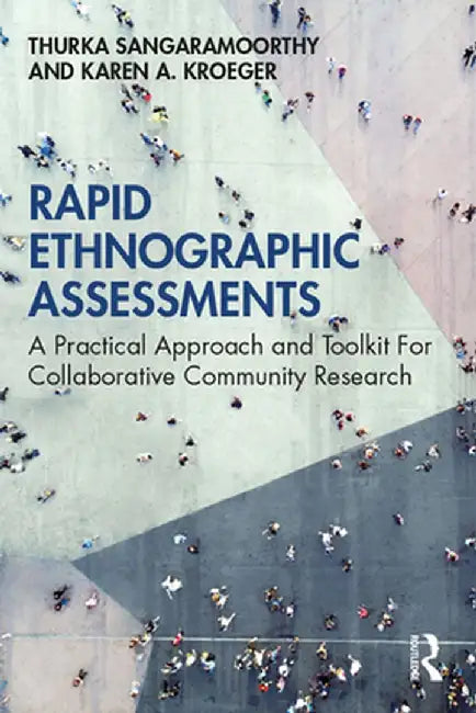 Rapid Ethnographic Assessments: A Practical Approach and Toolkit for Collaborative Community Research by Thurka Sangaramoorthy