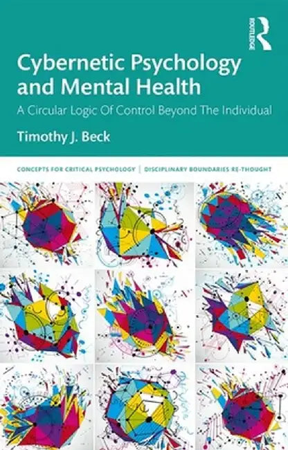 Cybernetic Psychology and Mental Health: A Circular Logic Of Control Beyond The Individual by Timothy J. Beck