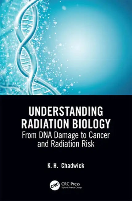 Understanding Radiation Biology: From DNA Damage to Cancer and Radiation Risk by Chadwick