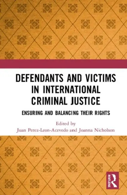 Defendants and Victims in International Criminal Justice: Ensuring and Balancing Their Rights by Perez-Leon-Acevedo Juan