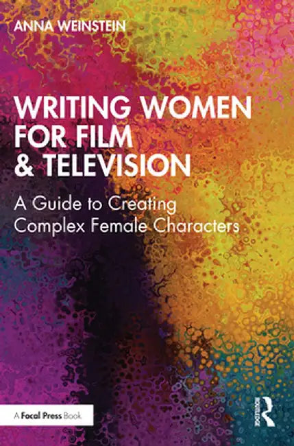 Writing Women for Film & Television: A Guide to Creating Complex Female Characters by Anna Weinstein