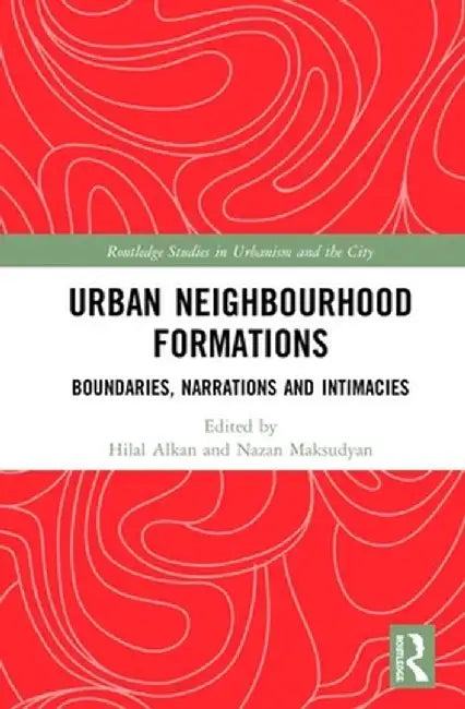 Urban Neighbourhood Formations: Boundaries, Narrations and Intimacies by Hilal Alkan