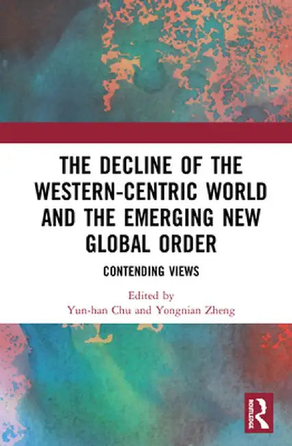 The Decline of the Western-Centric World and the Emerging New Global Order: Contending Views by Yun-han Chu