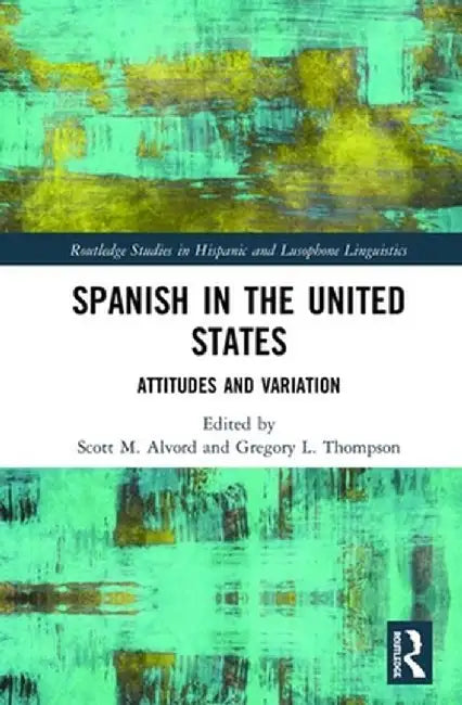 Spanish in the United States: Attitudes and Variation by Scott M. Alvord