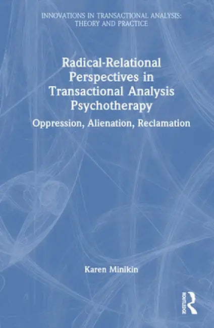 Radical-Relational Perspectives in Transactional Analysis Psychotherapy: Oppression, Alienation, Reclamation by Karen Minikin