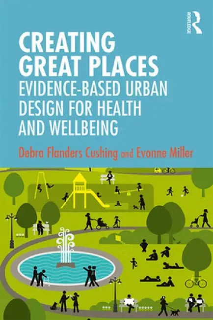 Creating Great Places: Evidence-based Urban Design for Health and Wellbeing by Cushing
