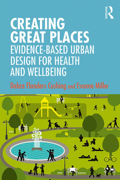 Creating Great Places: Evidence-based Urban Design for Health and Wellbeing by Cushing