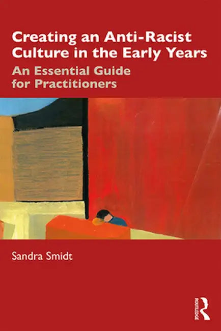 Creating an Anti-Racist Culture in the Early Years: An Essential Guide for Practitioners by Sandra Smidt