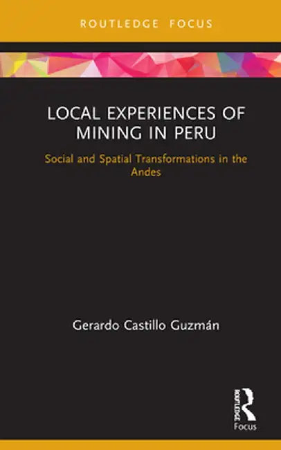Local Experiences of Mining in Peru: Social and Spatial Transformations in the Andes by Gerardo Castillo Guzmán