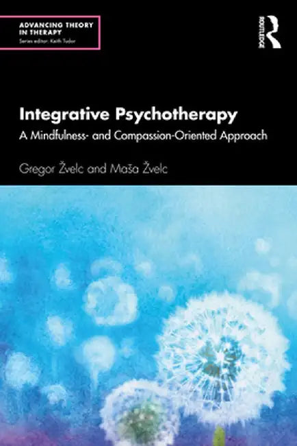 Integrative Psychotherapy: A Mindfulness- And Compassion-Oriented Approach by Gregor Žvelc