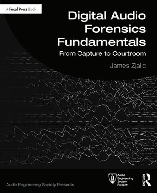 Digital Audio Forensics Fundamentals: From Capture to Courtroom by James Zjalic