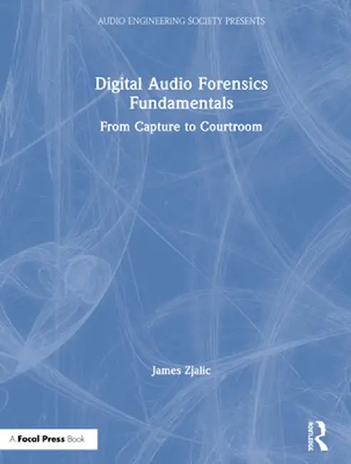 Digital Audio Forensics Fundamentals: From Capture to Courtroom by James Zjalic
