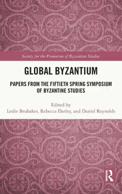 Global Byzantium: Papers from the Fiftieth Spring Symposium of Byzantine Studies by Leslie Brubaker