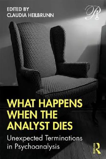 What Happens When the Analyst Dies: Unexpected Terminations in Psychoanalysis by Heilbrunn Claudia