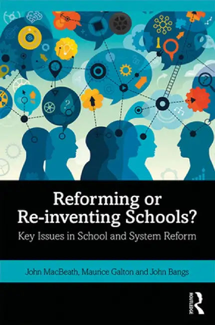 Reforming or Re-Inventing Schools?: Key Issues in School and System Reform by John MacBeath