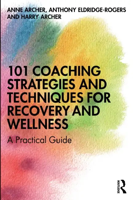 101 Coaching Strategies and Techniques for Recovery and Wellness: A Practical Guide by Anne Archer, Anthony Eldridge-Rogers, Harry Archer