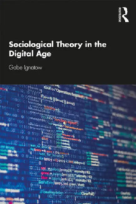 Sociological Theory in the Digital Age by Ignatow Gabe