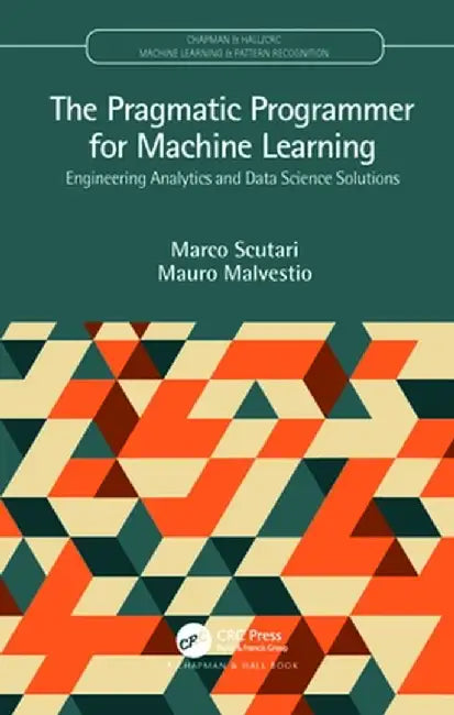 The Pragmatic Programmer for Machine Learning: Engineering Analytics and Data Science Solutions by Marco Scutari