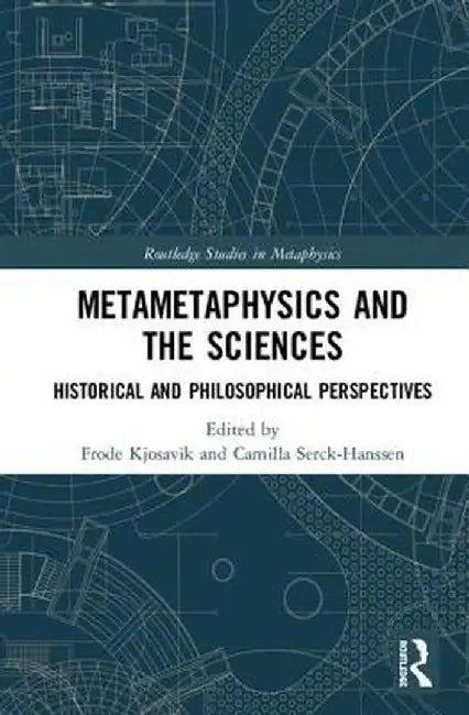 Metametaphysics and the Sciences: Historical and Philosophical Perspectives by Frode Kjosavik