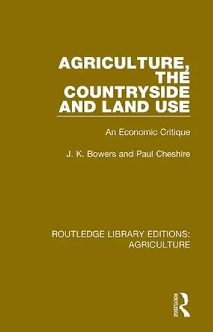 Agriculture, the Countryside and Land Use: An Economic Critique by J. K. Bowers