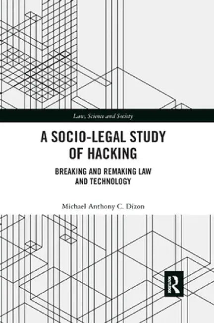 A Socio-Legal Study of Hacking: Breaking and Remaking Law and Technology by Michael Anthony C. Dizon