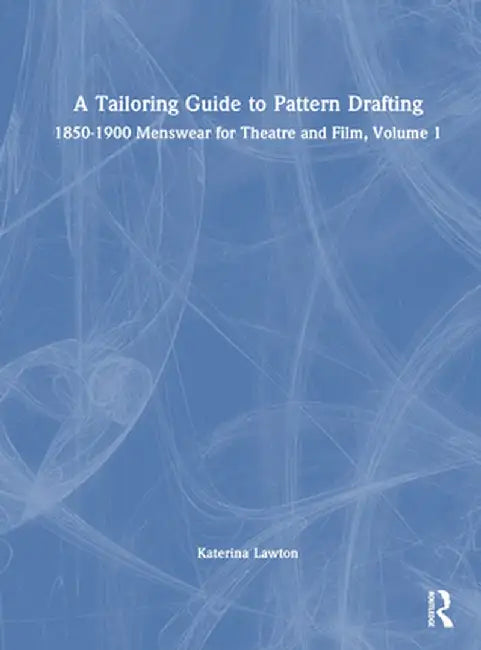 A Tailoring Guide to Pattern Drafting: 1850-1900 Menswear for Theatre and Film, Volume 1 by Katerina Lawton