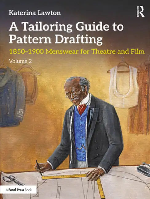 A Tailoring Guide to Pattern Drafting: 1850-1900 Menswear for Theatre and Film, Volume 2 by Katerina Lawton