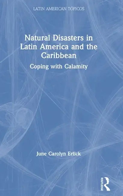 Natural Disasters in Latin America and the Caribbean: Coping with Calamity by June Carolyn Erlick