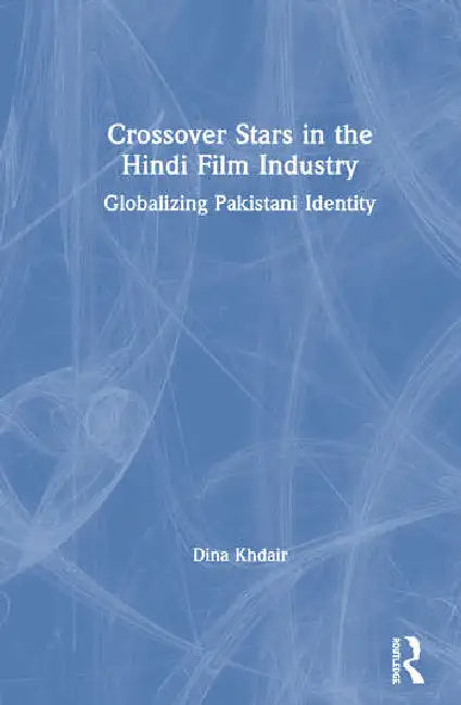 Crossover Stars in the Hindi Film Industry: Globalizing Pakistani Identity by Khdair Dina