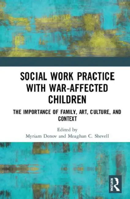 Social Work Practice with War-Affected Children: The Importance of Family, Art, Culture, and Context by Denov Myriam