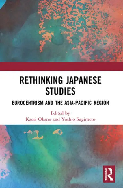 Rethinking Japanese Studies: Eurocentrism and the Asia-Pacific Region by Kaori Okano