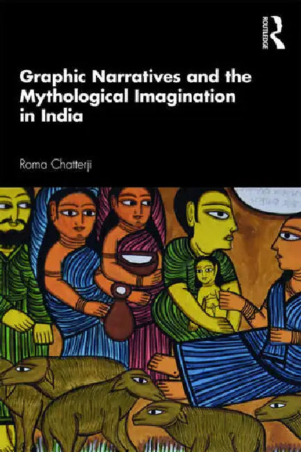 Graphic Narratives and the Mythological Imagination in India by Chatterji Roma