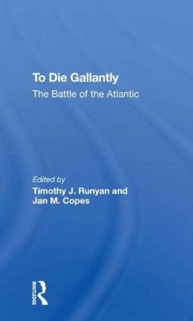 To Die Gallantly: The Battle of the Atlantic by Timothy J Runyan