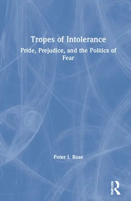 Tropes of Intolerance: Pride, Prejudice, and the Politics of Fear by Peter Rose