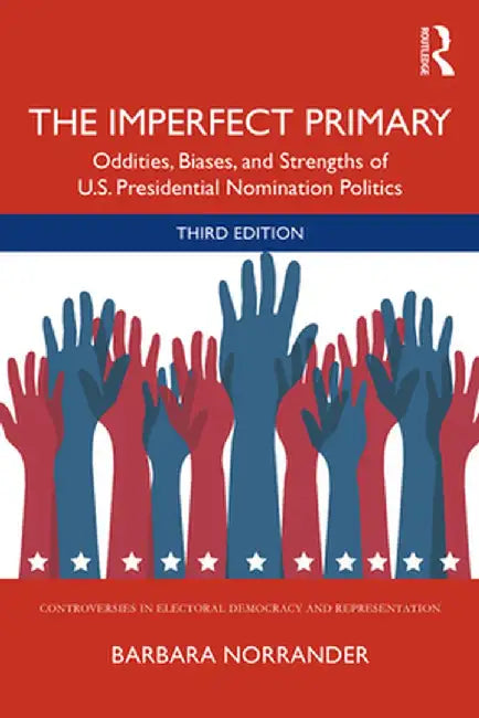 The Imperfect Primary: Oddities, Biases, and Strengths of U.S. Presidential Nomination Politics by Barbara Norrander